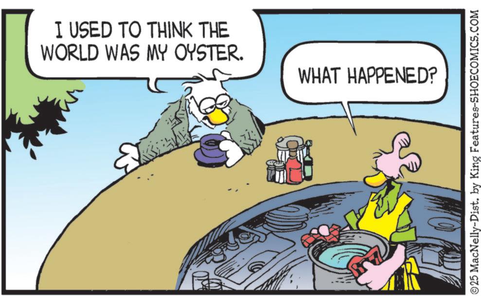 Comic book OCR: I USED TO THINK THE WORLD WAS MY OYSTER. WHAT HAPPENED? ?25 MacNelly-Dist. by King Features-SHOECOMICS.COM I USED TO THINK THE WORLD WAS MY OYSTER . WHAT HAPPENED ? ?25 MacNelly - Dist . by King Features-SHOECOMICS.COM