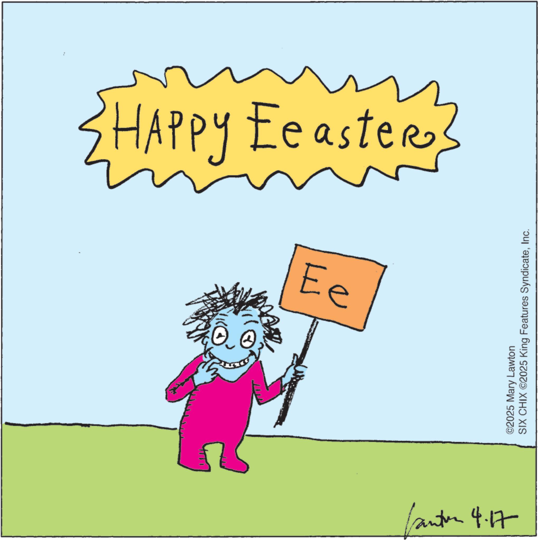Graphic design OCR: HAPPY Eeaster Ee Canton 4.17 ©2025 Mary Lawton SIX CHIX ©2025 King Features SyndicateInc. HAPPY Eeaster Ee Canton 4.17 © 2025 Mary Lawton SIX CHIX © 2025 King Features Syndicate