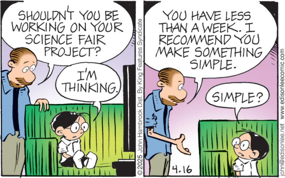 Gesture OCR: SHOULDN'T YOU BE WORKING ON YOUR SCIENCE FAIR PROJECT? I'M THINKING. 32 YOU HAVE LESS THAN A WEEK. I RECOMMEND YOU MAKE SOMETHING SIMPLE. SIMPLE? ©2025 John Hambrock Dist. By King Features Syndicate 4.16 john@edisonlee.net www.edisonleecomic.com SHOULDN'T YOU BE WORKING ON YOUR SCIENCE FAIR PROJECT ? I'M THINKING . 32 YOU HAVE LESS THAN A WEEK . I RECOMMEND YOU MAKE SOMETHING SIMPLE . SIMPLE ? © 2025 John Hambrock Dist . By King Features Syndicate 4.16 john@edisonlee.net www.edisonleecomic.com