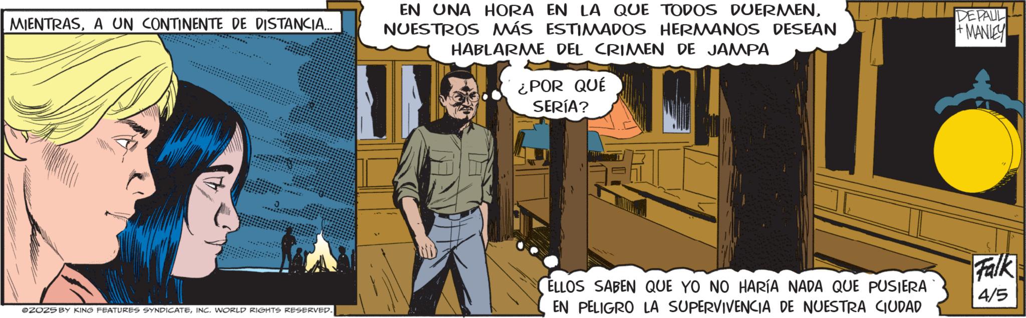 Publication OCR: MIENTRASA UN CONTINENTE DE DISTANCIA..... EN ONA HORA EN LA QUE TODOS DUERMENNUESTROS MÁS ESTIMADOS HERMANOS DESEAN HABLARME DEL CRIMEN DE JAMPA ¿POR QUÉ SERÍA? DEPAUL +MANLEY OZOZS BY KING FEATURES SYNDICATEINC. WORLD RIGHTS RESERVED. ELLOS SABEN QUE YO NO HARÍA NADA QUE PUSIERA EN PELIGRO LA SUPERVIVENCIA DE NUESTRA CIUDAD Falk 4/5 MIENTRASA UN CONTINENTE DE DISTANCIA ..... EN ONA HORA EN LA QUE TODOS DUERMENNUESTROS MÁS ESTIMADOS HERMANOS DESEAN HABLARME DEL CRIMEN DE JAMPA ¿ POR QUÉ SERÍA ? DEPAUL + MANLEY OZOZS BY KING FEATURES SYNDICATEINC . WORLD RIGHTS RESERVED . ELLOS SABEN QUE YO NO HARÍA NADA QUE PUSIERA EN PELIGRO LA SUPERVIVENCIA DE NUESTRA CIUDAD Falk 4/5