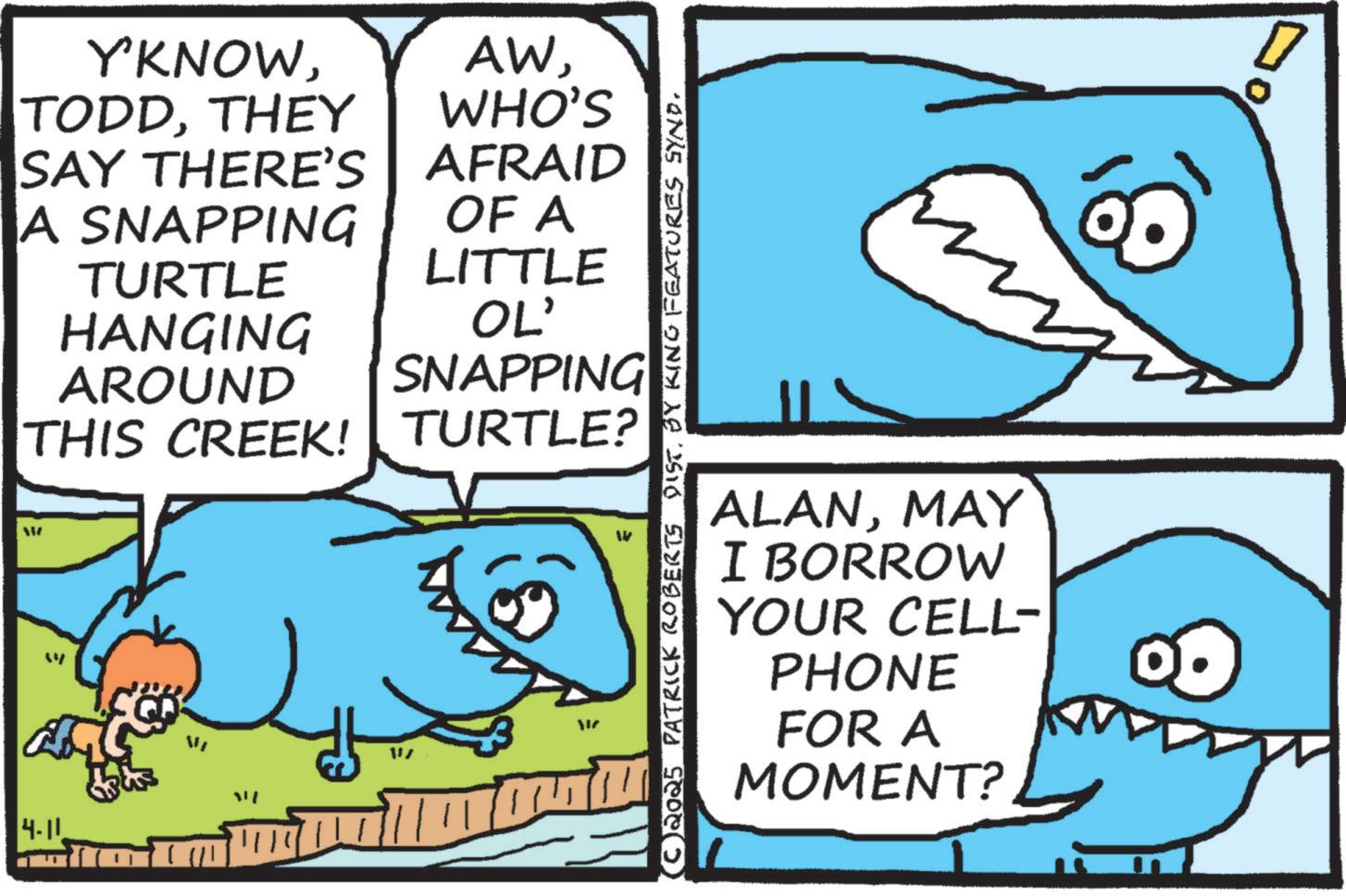Shark OCR: 14 Y'KNOWTHEY SAY THERE'S A SNAPPING TURTLE HANGING AROUND AWWHO'S AFRAID OF A LITTLE OL' SNAPPING THIS CREEK! TURTLE? 4-10 VI 11/ (C) 2025 PATRICK ROBERTS DIST. BY KING FEATURES SYND. W ALANMAY I BORROW YOUR CELL- PHONE FOR A MOMENT? 14 Y'KNOWTHEY SAY THERE'S A SNAPPING TURTLE HANGING AROUND AWWHO'S AFRAID OF A LITTLE OL ' SNAPPING THIS CREEK ! TURTLE ? 4-10 VI 11 / ( C ) 2025 PATRICK ROBERTS DIST . BY KING FEATURES SYND . W ALANMAY I BORROW YOUR CELL- PHONE FOR A MOMENT ?