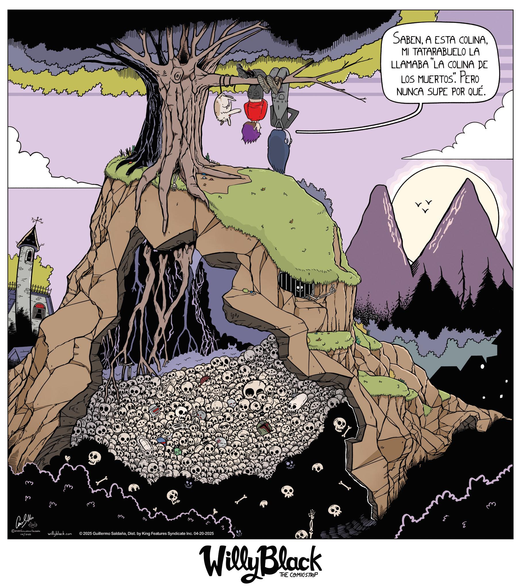 Fictional character OCR: ???? ?? ©2025 GUILLERMO SALDAÑA 04/2025 m willyblack.com m m © 2025 Guillermo SaldañaDist. by King Features Syndicate Inc. 04-20-2025 Willy Black THE COMICSTRIP SABENMI TATARABUELO LA LLAMABA "LA COLINA DE LOS MUERTOS”. PERO NUNCA SUPE POR QUÉ. ???? ?? © 2025 GUILLERMO SALDAÑA 04/2025 m willyblack.com m m © 2025 Guillermo SaldañaDist . by King Features Syndicate Inc. 04-20-2025 Willy Black THE COMICSTRIP SABENA ESTA COLINAMI TATARABUELO LA LLAMABA " LA COLINA DE LOS MUERTOS ” . PERO NUNCA SUPE POR QUÉ .