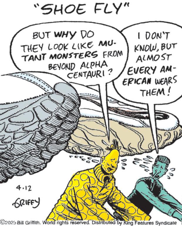 Animated cartoon OCR: "SHOE FLY" BUT WHY DO THEY LOOK LIKE MU. TANT MONSTERS FROM BEYOND ALPHA CENTAURI? I DON'T KNOWBUT ALMOST EVERY AM- ERICAN WEARS THEM! DAA 000 4.12 GRIFFY 2025 Bill Griffith. World rights reserved. Distributed by King Features Syndicate " SHOE FLY " BUT WHY DO THEY LOOK LIKE MU . TANT MONSTERS FROM BEYOND ALPHA CENTAURI ? I DON'T KNOWBUT ALMOST EVERY AM- ERICAN WEARS THEM ! DAA 000 4.12 GRIFFY 2025 Bill Griffith . World rights reserved . Distributed by King Features Syndicate
