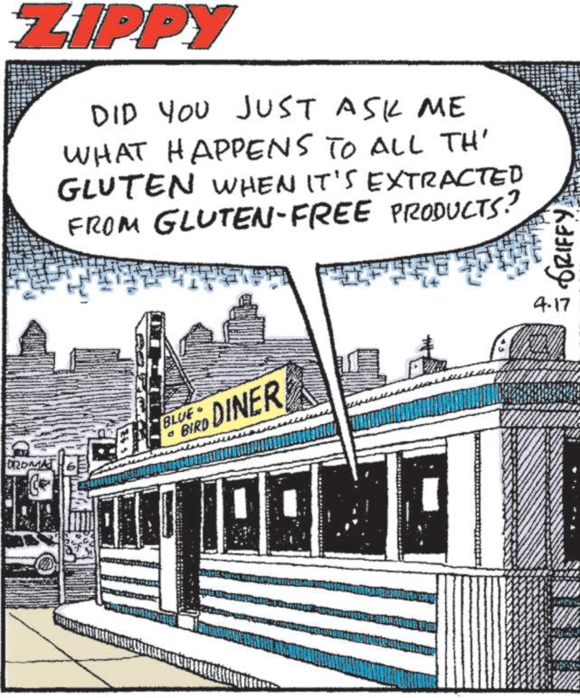 American cuisine OCR: ROMAT ZIPPY DID YOU JUST ASK ME WHAT HAPPENS TO ALL TH' GLUTEN WHEN IT'S EXTRACTED FROM GLUTEN-FREE PRODUCTS? EN BLUE BIRD DINER GRIFFY) 4.17 ROMAT ZIPPY DID YOU JUST ASK ME WHAT HAPPENS TO ALL TH ' GLUTEN WHEN IT'S EXTRACTED FROM GLUTEN - FREE PRODUCTS ? EN BLUE BIRD DINER GRIFFY ) 4.17