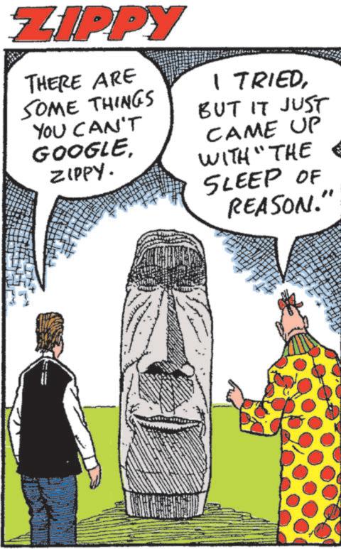 Animation OCR: ZIPPY THERE ARE SOME THINGS YOU CAN'T GOOGLEZIPPY. I TRIEDBUT IT JUST CAME UP WITH "THE SLEEP OF REASON. " ZIPPY THERE ARE SOME THINGS YOU CAN'T GOOGLEZIPPY . I TRIEDBUT IT JUST CAME UP WITH " THE SLEEP OF REASON . "