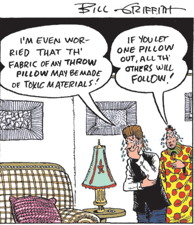 Comic book OCR: DOD BILL-GRIFFITH I'M EVEN WOR- RIED THAT TH' FABRIC OF MAY THROW PILLOW MAY BE MADE OF TOXIC MATERIALS! IF YOU LET ONE PILLOW OUTALL TH' OTHERS WILL FOLLOW!! DOD BILL - GRIFFITH I'M EVEN WOR- RIED THAT TH ' FABRIC OF MAY THROW PILLOW MAY BE MADE OF TOXIC MATERIALS ! IF YOU LET ONE PILLOW OUTALL TH ' OTHERS WILL FOLLOW !!