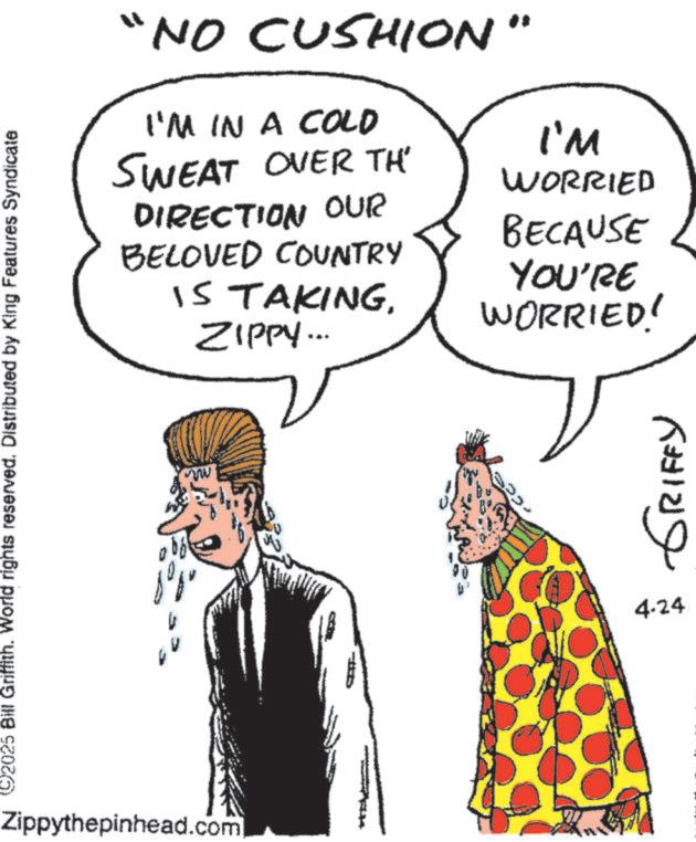 Fiction OCR: 92025 Bill Griffith. World rights reserved. Distributed by King Features Syndicate "NO CUSHION" I'M IN A COLD SWEAT OVER TH DIRECTION OUR BELOVED COUNTRY IS TAKINGZIPPY... I'M WORRIED BECAUSE YOU'RE WORRIED! www Zippythepinhead.com ???? ?????? 4.24 92025 Bill Griffith . World rights reserved . Distributed by King Features Syndicate " NO CUSHION " I'M IN A COLD SWEAT OVER TH DIRECTION OUR BELOVED COUNTRY IS TAKINGZIPPY ... I'M WORRIED BECAUSE YOU'RE WORRIED ! www Zippythepinhead.com ???? ?????? 4.24