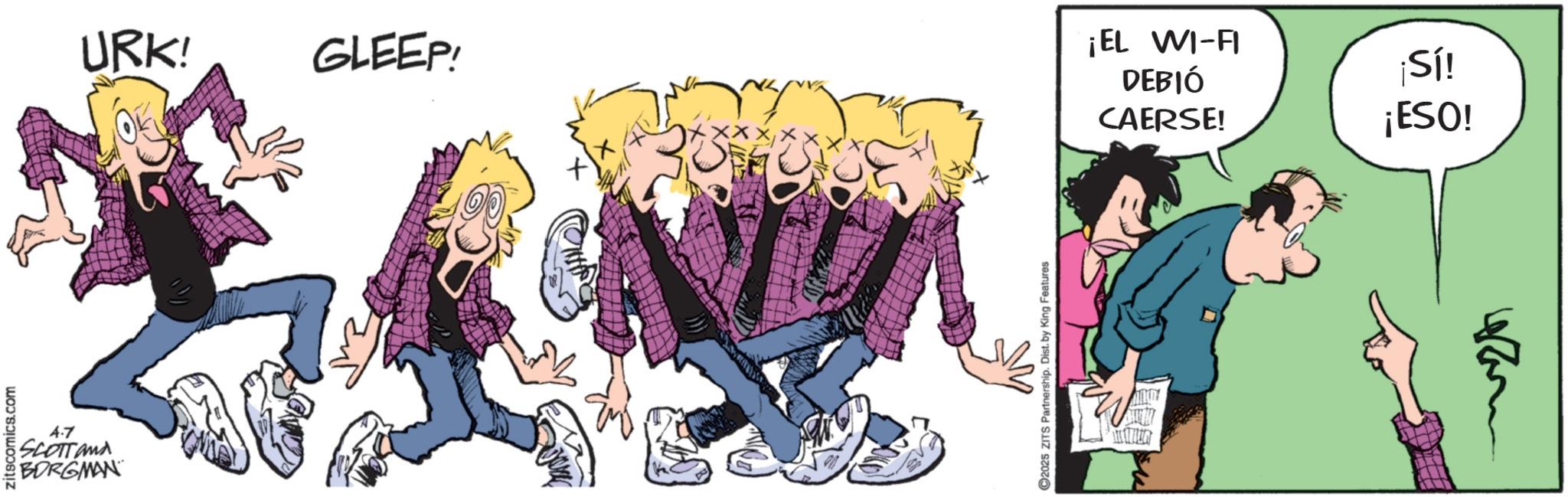 Comic book OCR: zitscomics.com 4-7 SCOTTand BORGMAN URK! GLEEP! xx 2025 ZITS Partnership. Dist. by King Features ¡EL WI-FI DEBIÓ CAERSE! ¡Sí! ¡ESO! zitscomics.com 4-7 SCOTTand BORGMAN URK ! GLEEP ! xx 2025 ZITS Partnership . Dist . by King Features ¡ EL WI - FI DEBIÓ CAERSE ! ¡ Sí ! ¡ ESO !