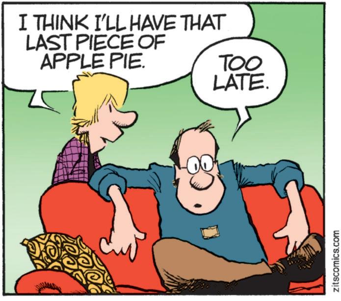 Photo caption OCR: I THINK I'LL HAVE THAT LAST PIECE OF APPLE PIE. TOO LATE. zitscomics.com I THINK I'LL HAVE THAT LAST PIECE OF APPLE PIE . TOO LATE . zitscomics.com