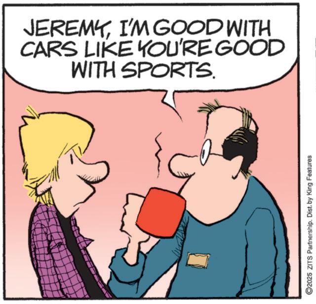 Photo caption OCR: JEREMYI'M GOOD WITH CARS LIKE YOU'RE GOOD WITH SPORTS. ©2025 ZITS Partnership. Dist. by King Features JEREMYI'M GOOD WITH CARS LIKE YOU'RE GOOD WITH SPORTS . © 2025 ZITS Partnership . Dist . by King Features