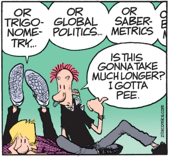 Photo caption OCR: OR OR OR SABER- TRIGO- GLOBAL NOME- POLITICS... METRICS TRY... IS THIS GONNA TAKE MUCH LONGER? I GOTTA PEE. zitscomics.com OR OR OR SABER- TRIGO- GLOBAL NOME- POLITICS ... METRICS TRY ... IS THIS GONNA TAKE MUCH LONGER ? I GOTTA PEE . zitscomics.com