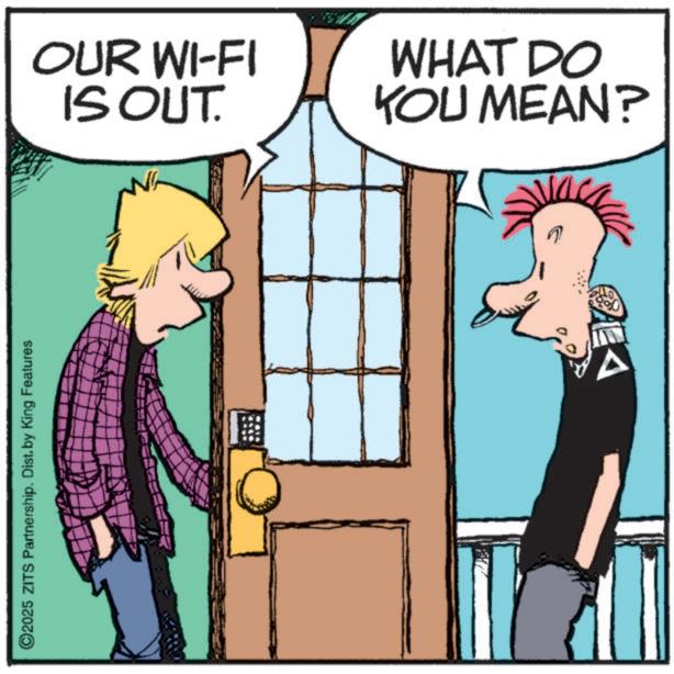 Graphics OCR: ©2025 ZITS Partnership. Dist. by King Features OUR WI-FI IS OUT. WHAT DO YOU MEAN? © 2025 ZITS Partnership . Dist . by King Features OUR WI - FI IS OUT . WHAT DO YOU MEAN ?