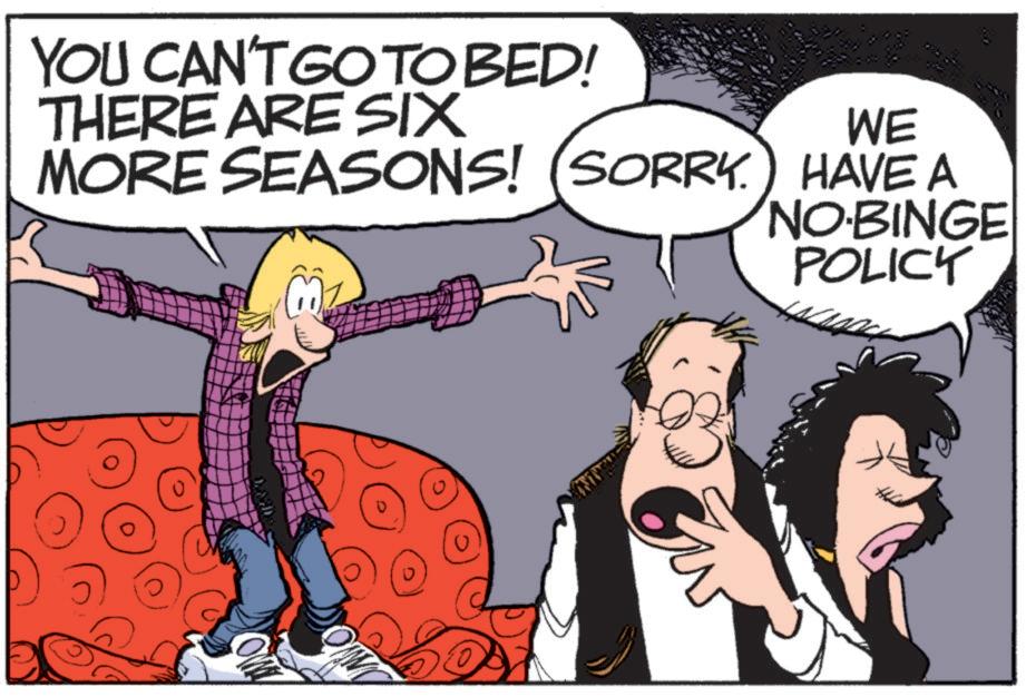 Publication OCR: YOU CAN'T GO TO BED! THERE ARE SIX WE MORE SEASONS! (SORRY.) HAVE A MO OWN NO-BINGE POLICY YOU CAN'T GO TO BED ! THERE ARE SIX WE MORE SEASONS ! ( SORRY . ) HAVE A MO OWN NO - BINGE POLICY