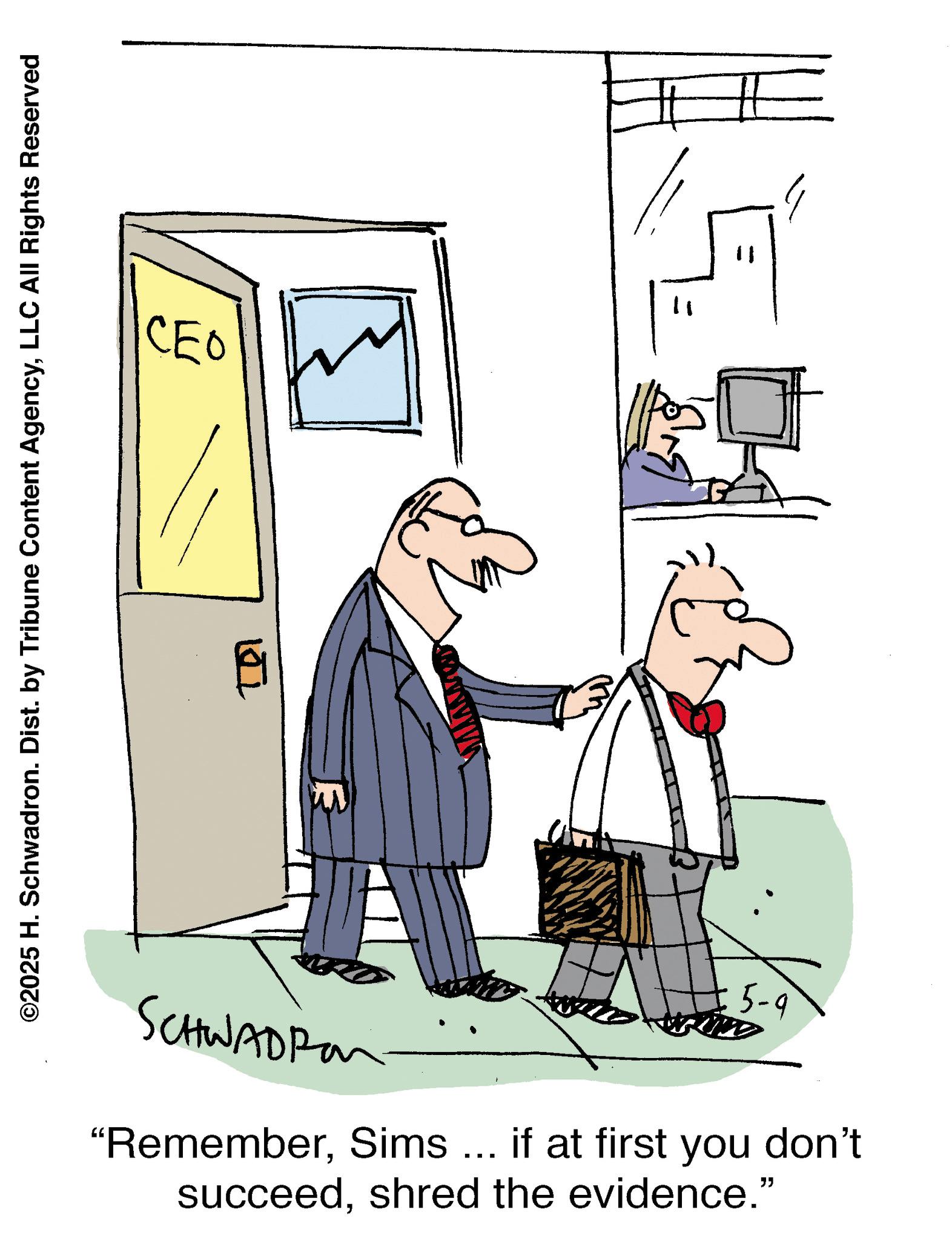 Fiction OCR: ©2025 H. Schwadron. Dist. by Tribune Content AgencyLLC All Rights Reserved CEO SCHWADIA 5-9 11 "RememberSims ... if at first you don't succeedshred the evidence." E © 2025 H. Schwadron . Dist . by Tribune Content AgencyLLC All Rights Reserved CEO SCHWADIA 5-9 11 " RememberSims ... if at first you don't succeedshred the evidence . " E