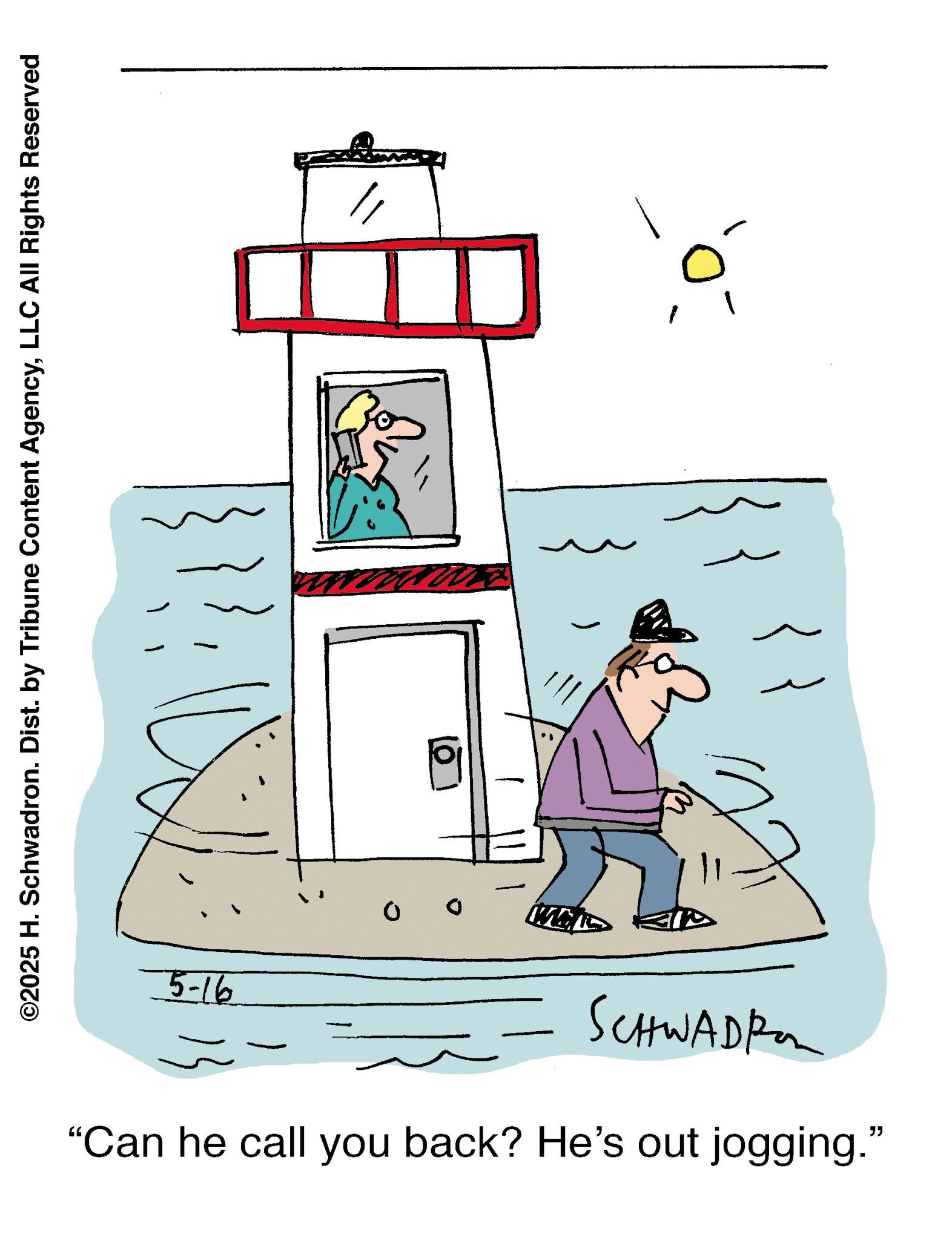 Boats and boating--Equipment and supplies OCR: ©2025 H. Schwadron. Dist. by Tribune Content AgencyLLC All Rights Reserved ? {{ 5-16 SCHWADI "Can he call you back? He's out jogging." © 2025 H. Schwadron . Dist . by Tribune Content AgencyLLC All Rights Reserved ? { { 5-16 SCHWADI " Can he call you back ? He's out jogging . "