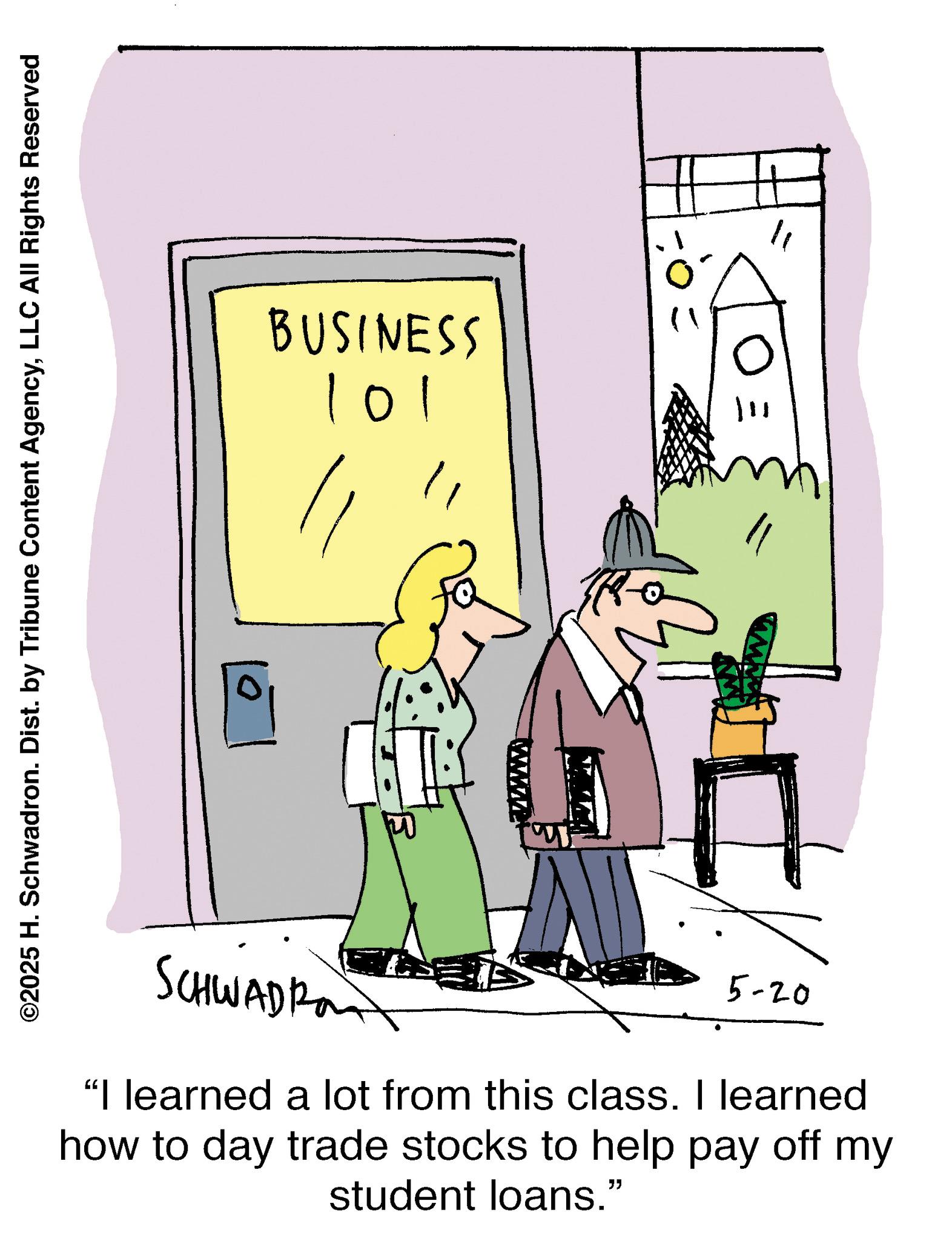 Animation OCR: ©2025 H. Schwadron. Dist. by Tribune Content AgencyLLC All Rights Reserved www BUSINESS 101 SCHWADRO 5-20 "I learned a lot from this class. I learned how to day trade stocks to help pay off my student loans." © 2025 H. Schwadron . Dist . by Tribune Content AgencyLLC All Rights Reserved www BUSINESS 101 SCHWADRO 5-20 " I learned a lot from this class . I learned how to day trade stocks to help pay off my student loans . "