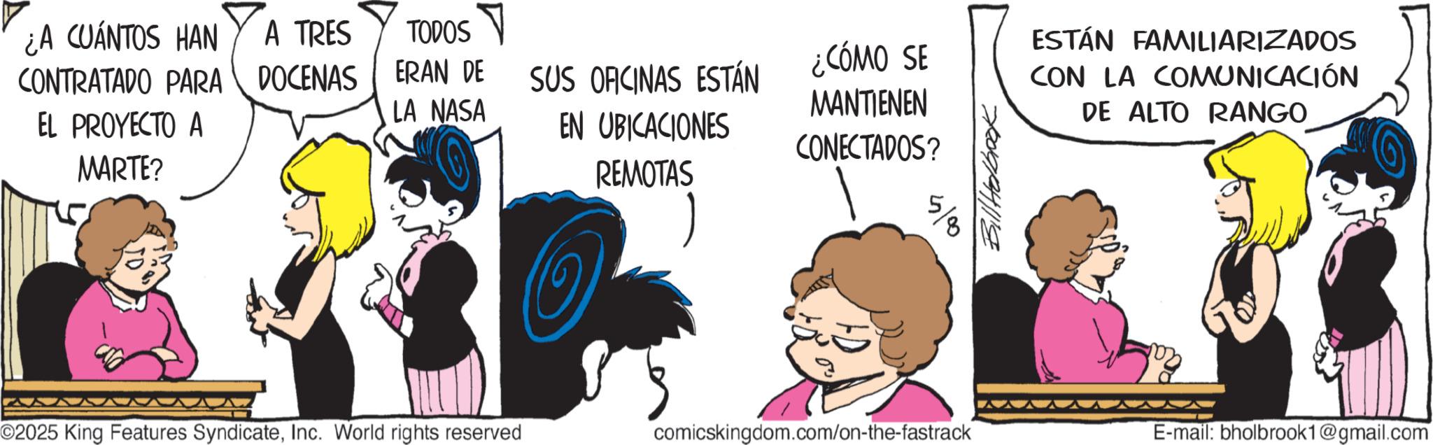 Graphics OCR: ¿A CUÁNTOS HAN A TRES CONTRATADO PARA DOCENAS EL PROYECTO A MARTE? TODOS ERAN DE LA NASA SUS OFICINAS ESTÁN EN UBICACIONES REMOTAS ¿CÓMO SE MANTIENEN CONECTADOS? ESTÁN FAMILIARIZADOS CON LA COMUNICACIÓN DE ALTO RANGO ©2025 King Features SyndicateInc. World rights reserved comicskingdom.com/on-the-fastrack E-mail: bholbrook1@gmail.com ¿ A CUÁNTOS HAN A TRES CONTRATADO PARA DOCENAS EL PROYECTO A MARTE ? TODOS ERAN DE LA NASA SUS OFICINAS ESTÁN EN UBICACIONES REMOTAS ¿ CÓMO SE MANTIENEN CONECTADOS ? ESTÁN FAMILIARIZADOS CON LA COMUNICACIÓN DE ALTO RANGO © 2025 King Features SyndicateInc. World rights reserved comicskingdom.com/on-the-fastrack E - mail : bholbrook1@gmail.com