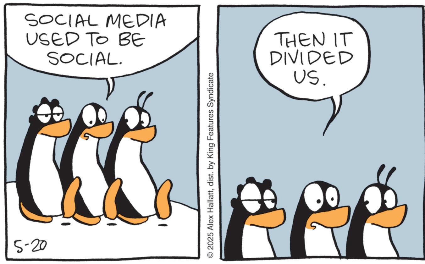 Penguin OCR: 5-20 SOCIAL MEDIA USED TO BE SOCIAL. © 2025 Alex Hallattdist. by King Features Syndicate THEN IT DIVIDED US. 5-20 SOCIAL MEDIA USED TO BE SOCIAL . © 2025 Alex Hallattdist . by King Features Syndicate THEN IT DIVIDED US .