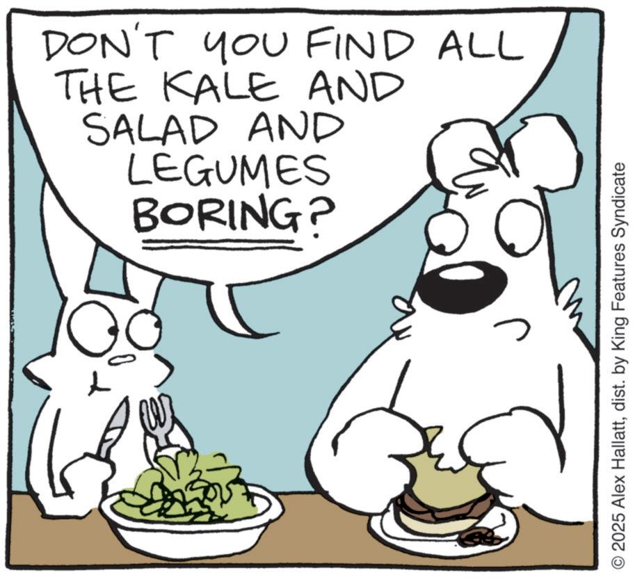 Fictional character OCR: L DON'T YOU FIND ALL THE KALE AND SALAD AND LEGUMES BORING? O2025 Alex Hallattdist. by King Features Syndicate L DON'T YOU FIND ALL THE KALE AND SALAD AND LEGUMES BORING ? O2025 Alex Hallattdist . by King Features Syndicate