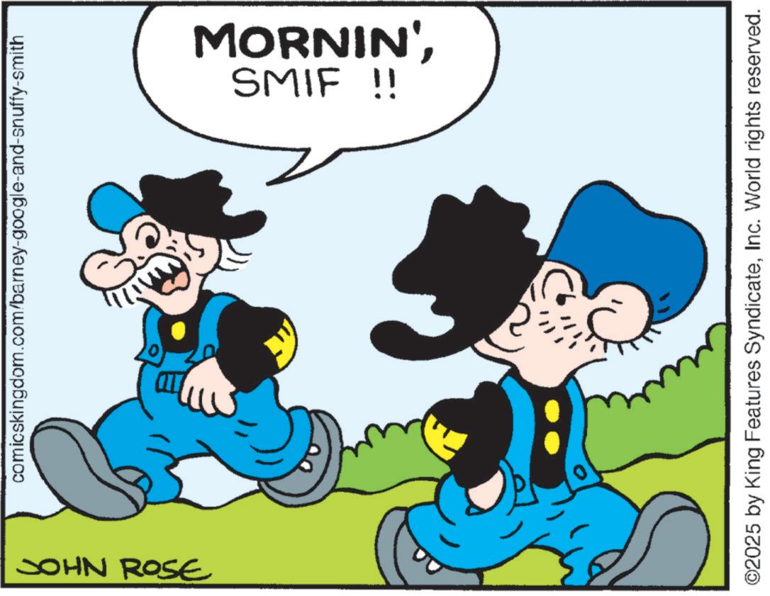 Graphics OCR: comicskingdom.com/barney-google-and-snuffy-smith JOHN ROSE SMIF !! MORNIN'Inc. World rights reserved. comicskingdom.com/barney-google-and-snuffy-smith JOHN ROSE SMIF !! MORNIN '© 2025 by King Features SyndicateInc. World rights reserved .
