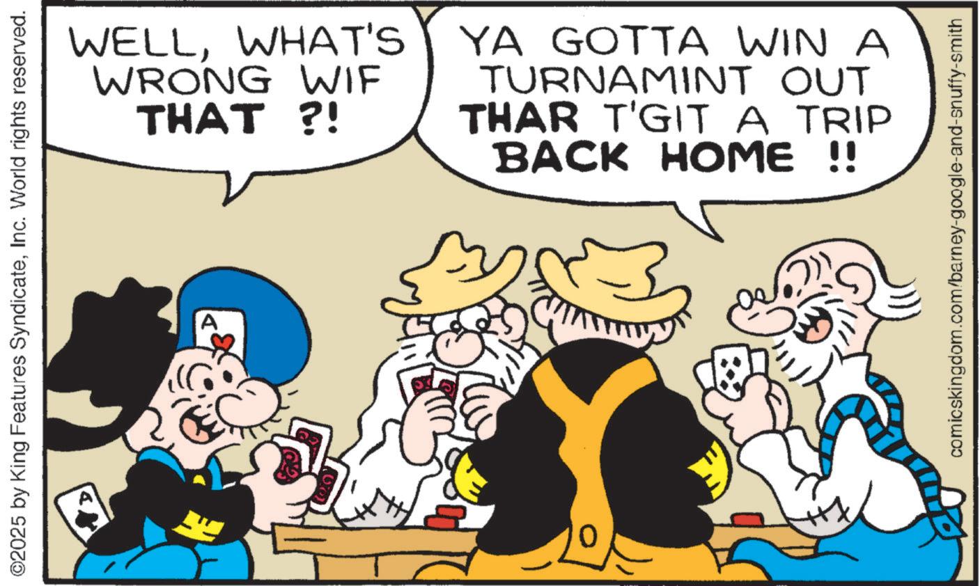 Moustache OCR: ©2025 by King Features SyndicateInc. World rights reserved. A WELLWHAT'S WRONG WIF THAT?! YA GOTTA WIN A TURNAMINT OUT THAR T'GIT A TRIP BACK HOME !! comicskingdom.com/barney-google-and-snuffy-smith © 2025 by King Features SyndicateInc. World rights reserved . A WELLWHAT'S WRONG WIF THAT ?! YA GOTTA WIN A TURNAMINT OUT THAR T'GIT A TRIP BACK HOME !! comicskingdom.com/barney-google-and-snuffy-smith