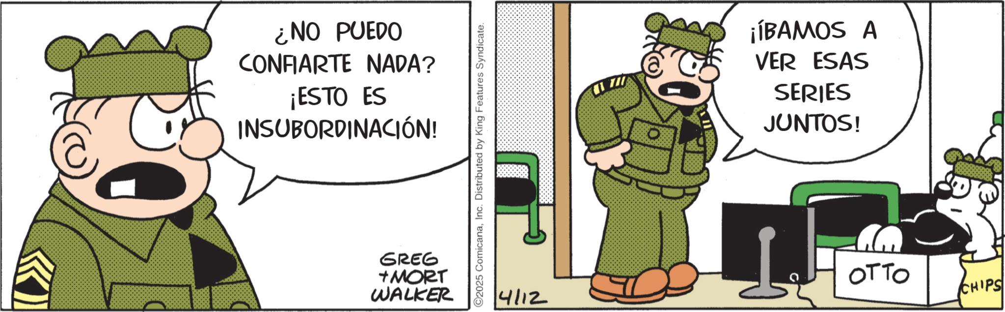 Comics OCR: ¿NO PUEDO CONFIARTE NADA? ¡ESTO ES INSUBORDINACIÓN! GREG +MORT WALKER ©2025 ComicanaInc. Distributed by King Features Syndicate. ¡ÍBAMOS A VER ESAS SERIES JUNTOS! 4112 OTTO CHIPS ¿ NO PUEDO CONFIARTE NADA ? ¡ ESTO ES INSUBORDINACIÓN ! GREG + MORT WALKER © 2025 ComicanaInc. Distributed by King Features Syndicate . ¡ ÍBAMOS A VER ESAS SERIES JUNTOS ! 4112 OTTO CHIPS
