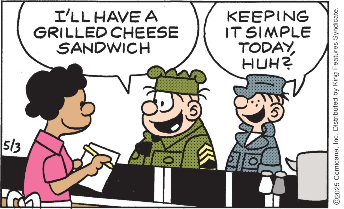 Animated cartoon OCR: 5/3 I'LL HAVE A GRILLED CHEESE SANDWICH KEEPING IT SIMPLE TODAYHUH? O2025 ComicanaInc. Distributed by King Features Syndicate. 5/3 I'LL HAVE A GRILLED CHEESE SANDWICH KEEPING IT SIMPLE TODAYHUH ? O2025 ComicanaInc. Distributed by King Features Syndicate .