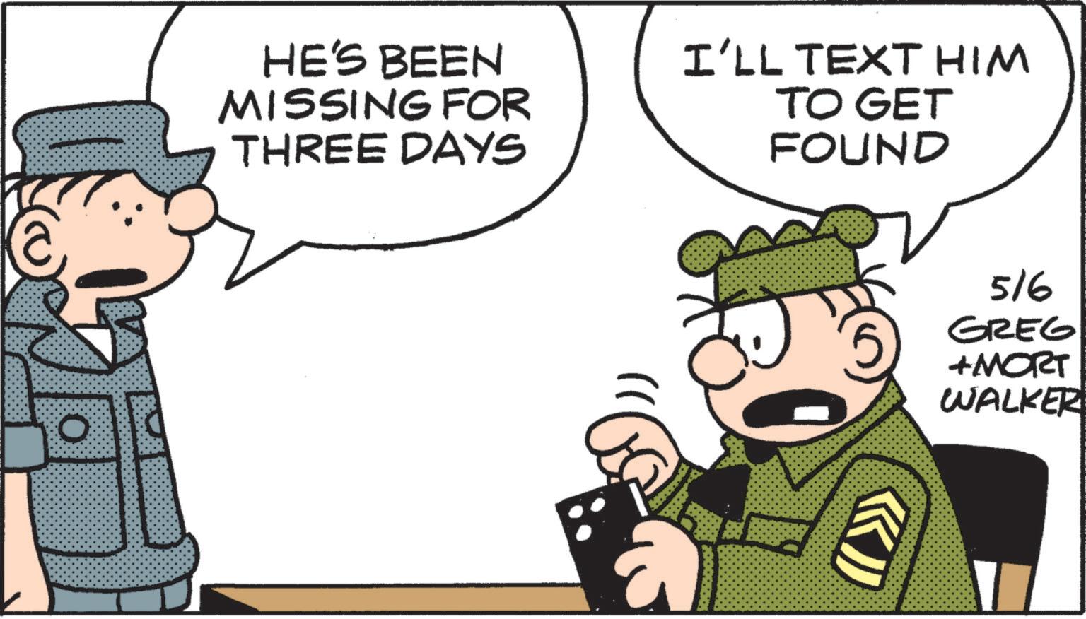 Fictional character OCR: HE'S BEEN MISSING FOR THREE DAYS I'LL TEXT HIM TO GET FOUND 516 GREG + MORT WALKER HE'S BEEN MISSING FOR THREE DAYS I'LL TEXT HIM TO GET FOUND 516 GREG + MORT WALKER