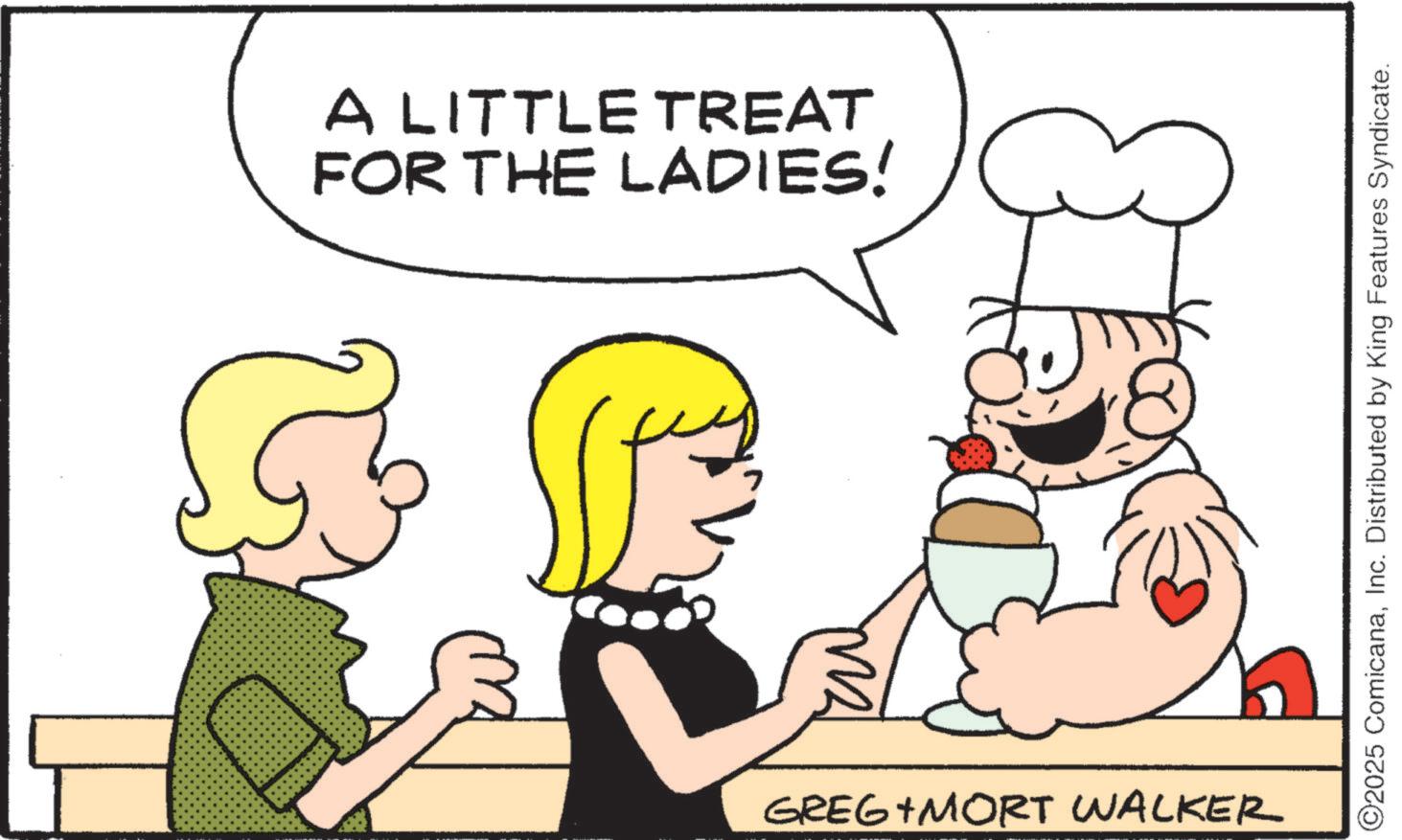 Fiction OCR: 5 A LITTLE TREAT FOR THE LADIES! GREG MORT WALKER ©2025 ComicanaInc. Distributed by King Features Syndicate. 5 A LITTLE TREAT FOR THE LADIES ! GREG MORT WALKER © 2025 ComicanaInc. Distributed by King Features Syndicate .