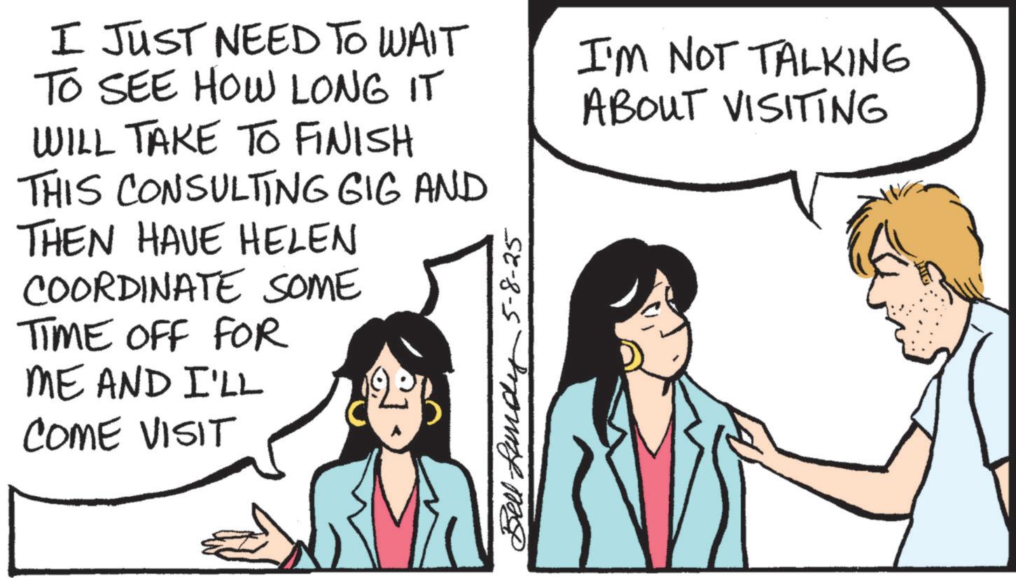 Fiction OCR: I JUST NEED TO WAIT TO SEE HOW LONG IT WILL TAKE TO FINISH THIS CONSULTING GIG AND THEN HAVE HELEN COORDINATE SOME TIME OFF FOR ME AND I'LL COME VISIT Bell Runay 5-8-25 I'M NOT TALKING ABOUT VISITING I JUST NEED TO WAIT TO SEE HOW LONG IT WILL TAKE TO FINISH THIS CONSULTING GIG AND THEN HAVE HELEN COORDINATE SOME TIME OFF FOR ME AND I'LL COME VISIT Bell Runay 5-8-25 I'M NOT TALKING ABOUT VISITING