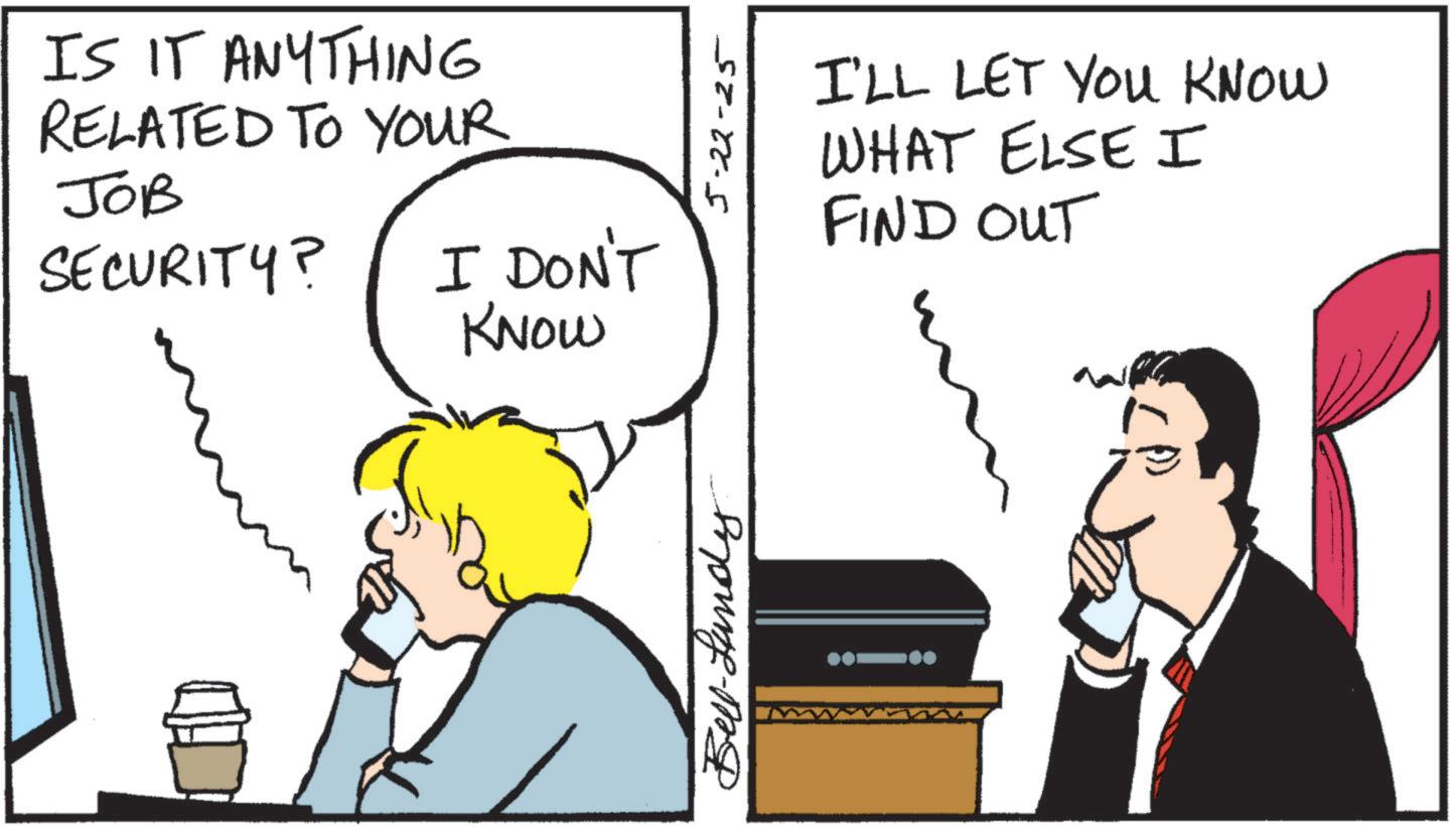 Photo caption OCR: IS IT ANYTHING RELATED TO YOUR JOB SECURITY? I DON'T KNOW Bell-Lundy 5-22-25 I'LL LET YOU KNOW WHAT ELSE I FIND OUT IS IT ANYTHING RELATED TO YOUR JOB SECURITY ? I DON'T KNOW Bell - Lundy 5-22-25 I'LL LET YOU KNOW WHAT ELSE I FIND OUT