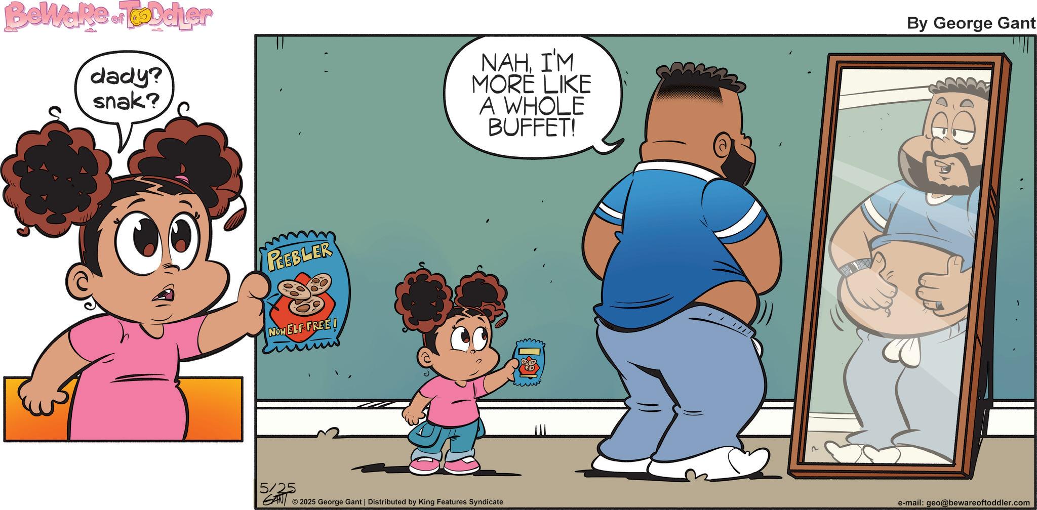 Graphics OCR: BeWaRedler dady? snak? PEEBLER Now ELF FREE! 5/25 NAHI'M MORE LIKE A WHOLE BUFFET! By George Gant GAN 2025 George Gant | Distributed by King Features Syndicate e-mail: geo@bewareoftoddler.com BeWaRedler dady ? snak ? PEEBLER Now ELF FREE ! 5/25 NAHI'M MORE LIKE A WHOLE BUFFET ! By George Gant GAN 2025 George Gant | Distributed by King Features Syndicate e - mail : geo@bewareoftoddler.com