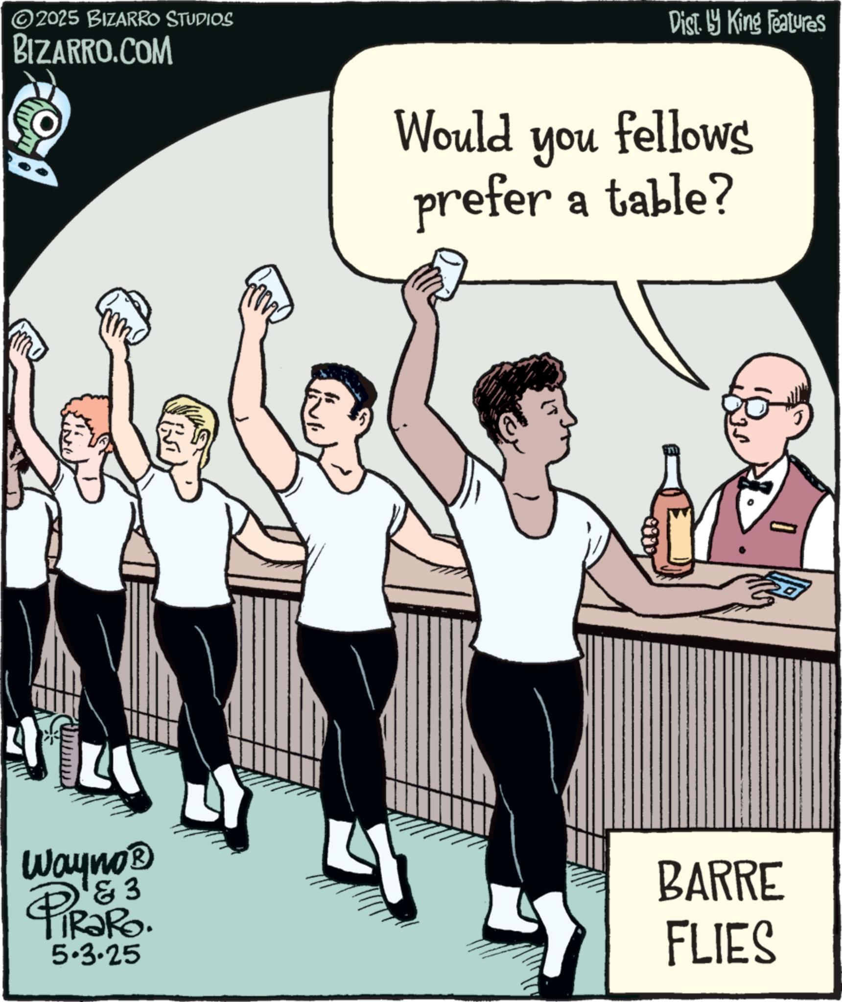 Graphics OCR: ©2025 BIZARRO STUDIOS BIZARRO.COM AL LY Wayno? & 3 PIR?RO 5.3.25 Would Dist. by King Features you fellows prefer a table? BARRE FLIES Q © 2025 BIZARRO STUDIOS BIZARRO.COM AL LY Wayno? & 3 PIR?RO 5.3.25 Would Dist . by King Features you fellows prefer a table ? BARRE FLIES Q