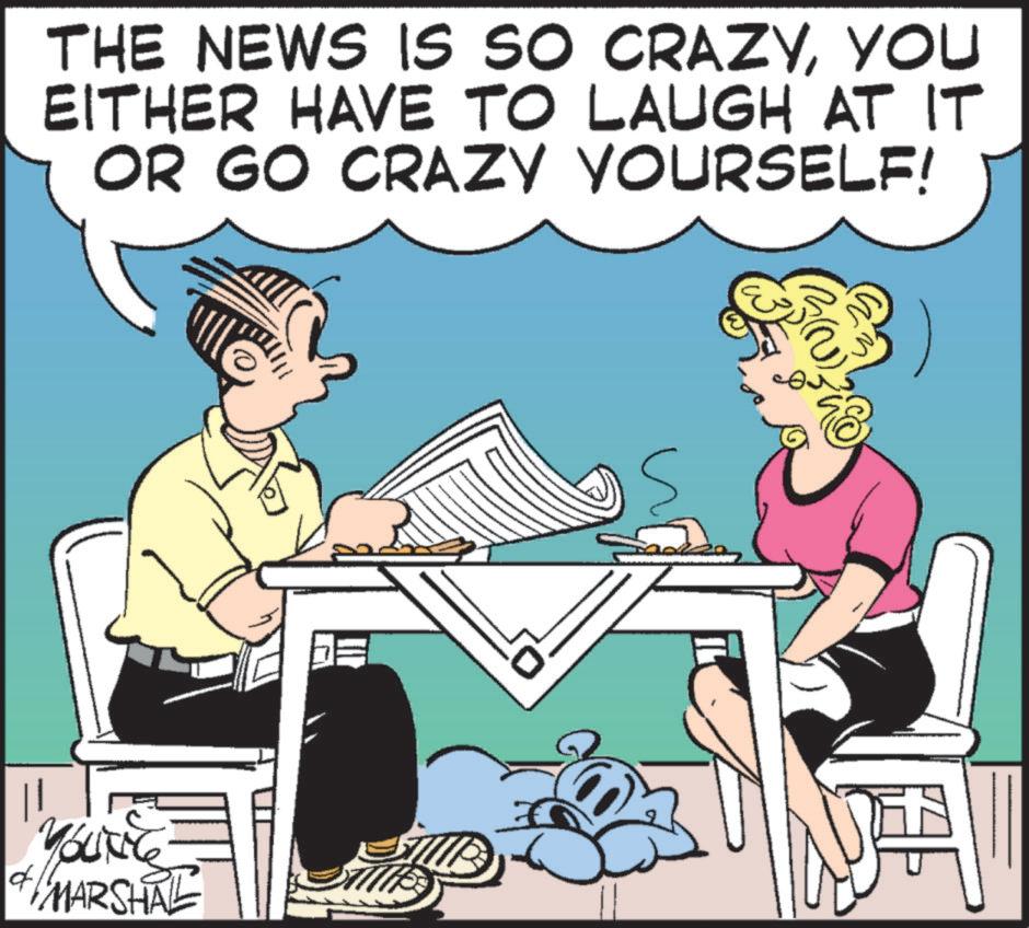 Pleased OCR: THE NEWS IS SO CRAZYYOU EITHER HAVE TO LAUGH AT IT OR GO CRAZY YOURSELF! YOUNG of MARSHAL THE NEWS IS SO CRAZYYOU EITHER HAVE TO LAUGH AT IT OR GO CRAZY YOURSELF ! YOUNG of MARSHAL