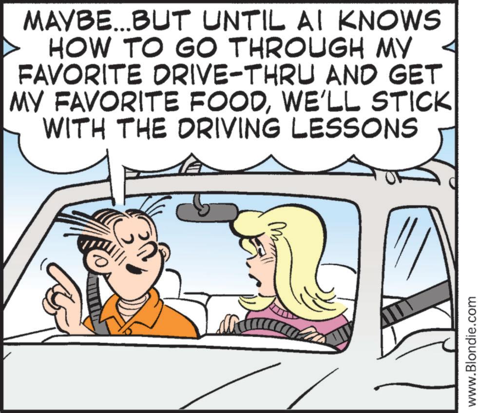 Animation OCR: MAYBE...BUT UNTIL AI KNOWS HOW TO GO THROUGH MY FAVORITE DRIVE-THRU AND GET MY FAVORITE FOODWE'LL STICK WITH THE DRIVING LESSONS www.Blondie.com MAYBE ... BUT UNTIL AI KNOWS HOW TO GO THROUGH MY FAVORITE DRIVE - THRU AND GET MY FAVORITE FOODWE'LL STICK WITH THE DRIVING LESSONS www.Blondie.com