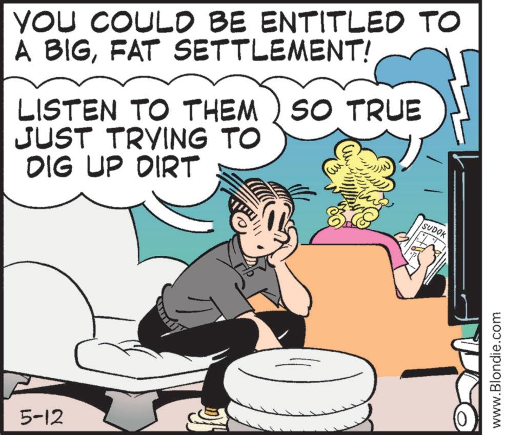 Animation OCR: 5-12 YOU COULD BE ENTITLED TO A BIGFAT SETTLEMENT! LISTEN TO THEM SO TRUE JUST TRYING TO DIG UP DIRT SUDOK www.Blondie.com 5-12 YOU COULD BE ENTITLED TO A BIGFAT SETTLEMENT ! LISTEN TO THEM SO TRUE JUST TRYING TO DIG UP DIRT SUDOK www.Blondie.com