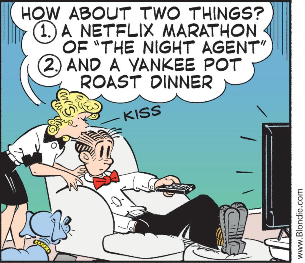 Fictional character OCR: 00000 HOW ABOUT TWO THINGS? 1. A NETFLIX MARATHON OF "THE NIGHT AGENT" (2. AND A YANKEE POT ROAST DINNER KISS www.Blondie.com 00000 HOW ABOUT TWO THINGS ? 1. A NETFLIX MARATHON OF " THE NIGHT AGENT " ( 2. AND A YANKEE POT ROAST DINNER KISS www.Blondie.com