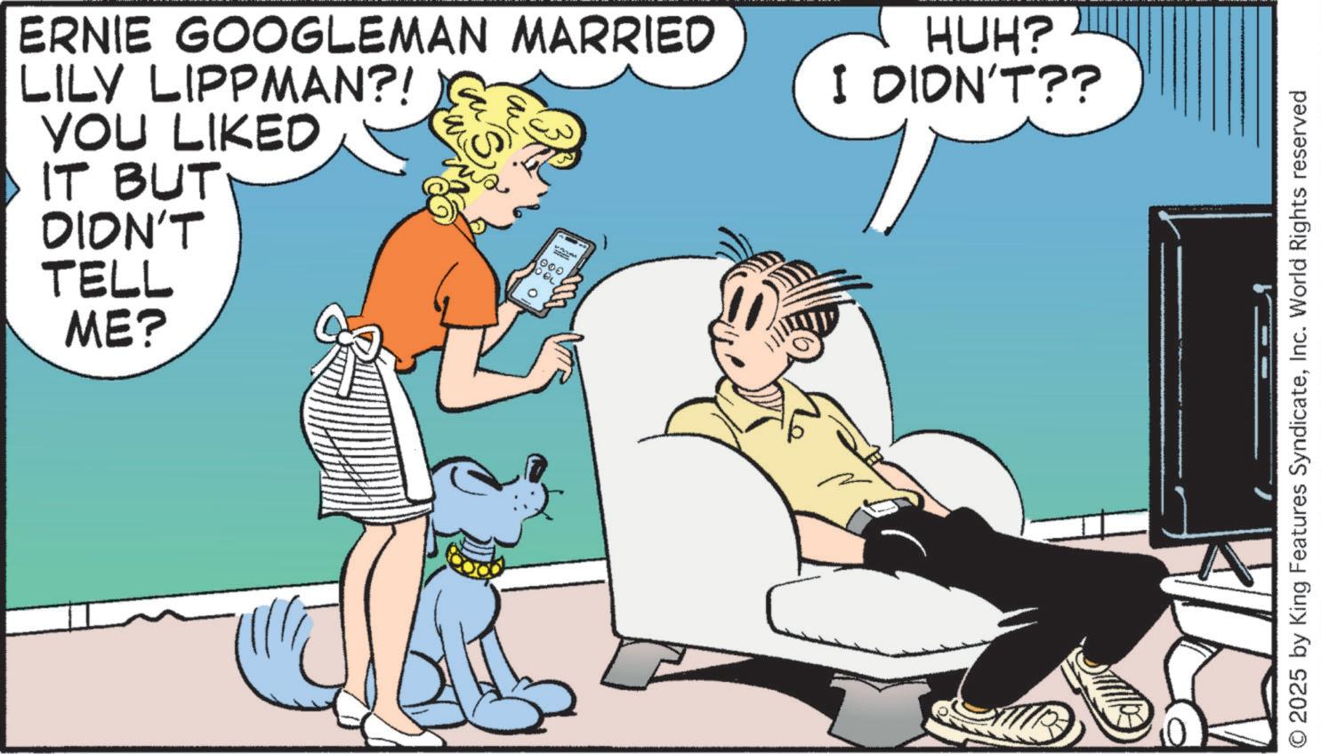 Publication OCR: ERNIE GOOGLEMAN MARRIED LILY LIPPMAN?! YOU LIKED IT BUT DIDN'T TELL ME? 000 0 OL HUH? I DIDN'T?? © 2025 by King Features SyndicateInc. World Rights reserved ERNIE GOOGLEMAN MARRIED LILY LIPPMAN ?! YOU LIKED IT BUT DIDN'T TELL ME ? 000 0 OL HUH ? I DIDN'T ?? © 2025 by King Features SyndicateInc. World Rights reserved