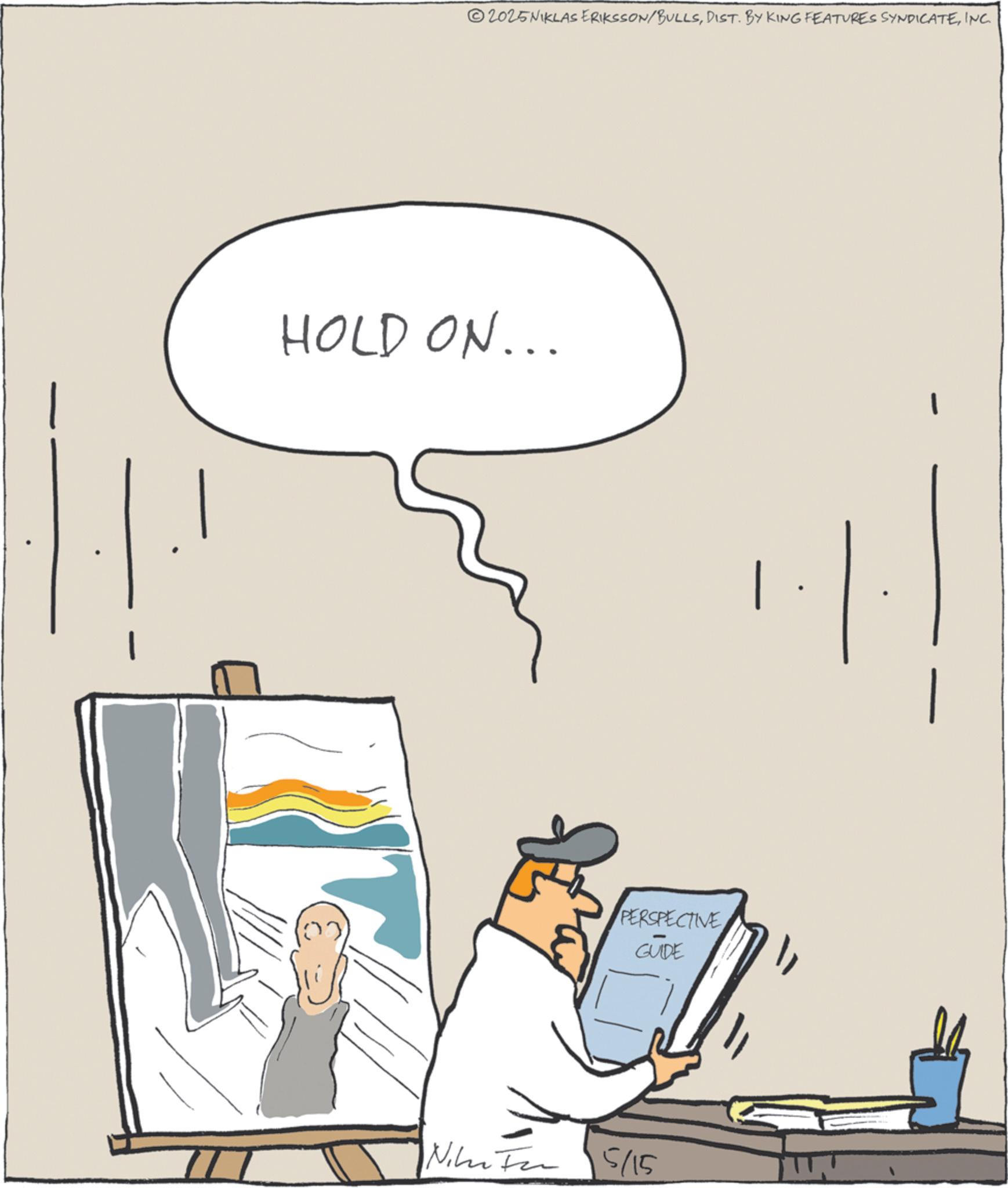 Fiction OCR: ©2025NIKLAS ERIKSSON/BULLSINC. HOLD ON... PERSPECTIVE GUIDE Nike For 5/15 © 2025NIKLAS ERIKSSON / BULLSDIST . BY KING FEATURES SYNDICATEINC . HOLD ON ... PERSPECTIVE GUIDE Nike For 5/15