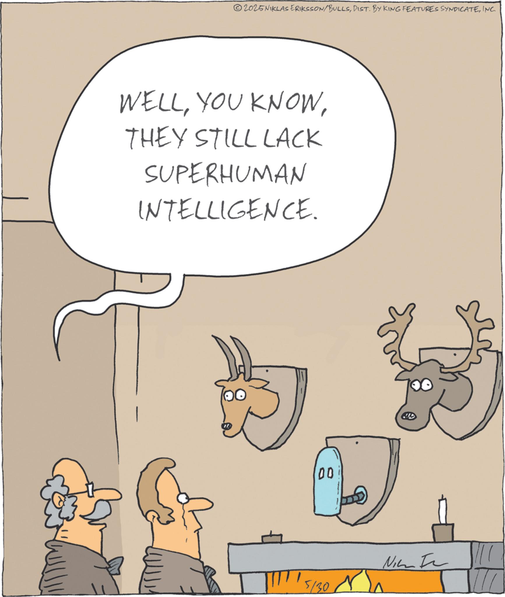 Animated cartoon OCR: 2025NIKLAS ERIKSSON/BULLSINC. WELLTHEY STILL LACK SUPERHUMAN INTELLIGENCE. 00 5/30 2025NIKLAS ERIKSSON / BULLSDIST . BY KING FEATURES SYNDICATEINC . WELLYOU KNOWTHEY STILL LACK SUPERHUMAN INTELLIGENCE . 00 5/30