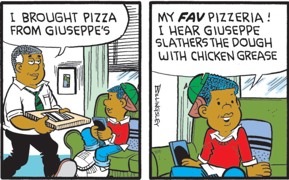 Animated cartoon OCR: I BROUGHT PIZZA FROM GIUSEPPE'S MY FAV PIZZERIA! I HEAR GIUSEPPE SLATHERS THE DOUGH WITH CHICKEN GREASE 500000 BILLINGSLEY I BROUGHT PIZZA FROM GIUSEPPE'S MY FAV PIZZERIA ! I HEAR GIUSEPPE SLATHERS THE DOUGH WITH CHICKEN GREASE 500000 BILLINGSLEY