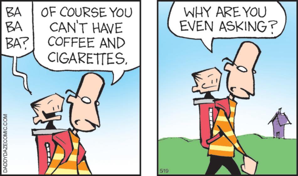 Fictional character OCR: DADDYDAZECOMIC.COM BA BA OF COURSE YOU CAN'T HAVE WHY ARE YOU EVEN ASKING? BA? COFFEE AND CIGARETTES. 5/19 T DADDYDAZECOMIC.COM BA BA OF COURSE YOU CAN'T HAVE WHY ARE YOU EVEN ASKING ? BA ? COFFEE AND CIGARETTES . 5/19 T