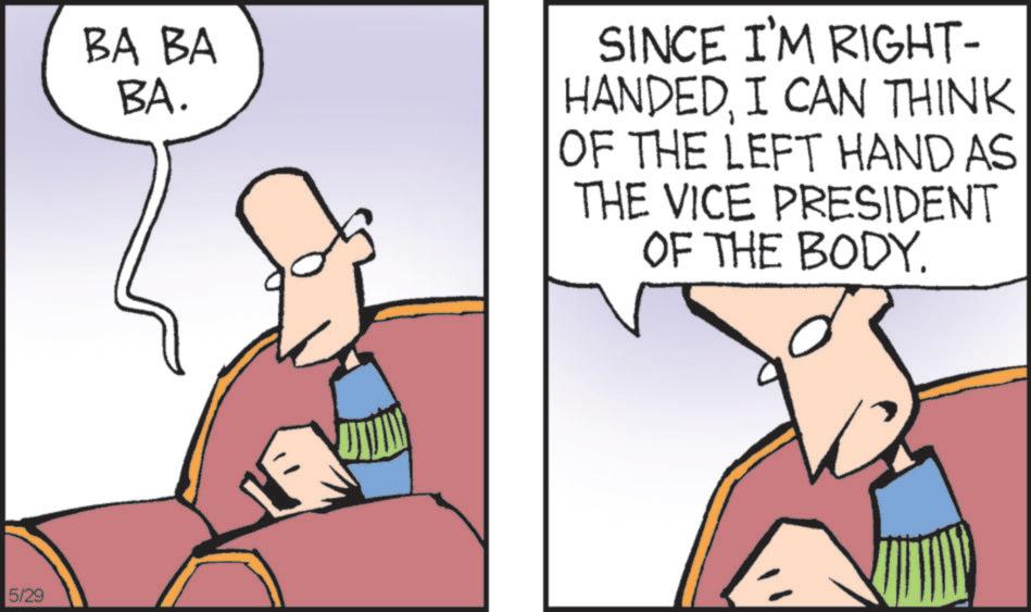 Comic book OCR: 5/29 BA BA BA. SINCE I'M RIGHT- HANDEDI CAN THINK OF THE LEFT HAND AS THE VICE PRESIDENT OF THE BODY. 5/29 BA BA BA . SINCE I'M RIGHT- HANDEDI CAN THINK OF THE LEFT HAND AS THE VICE PRESIDENT OF THE BODY .
