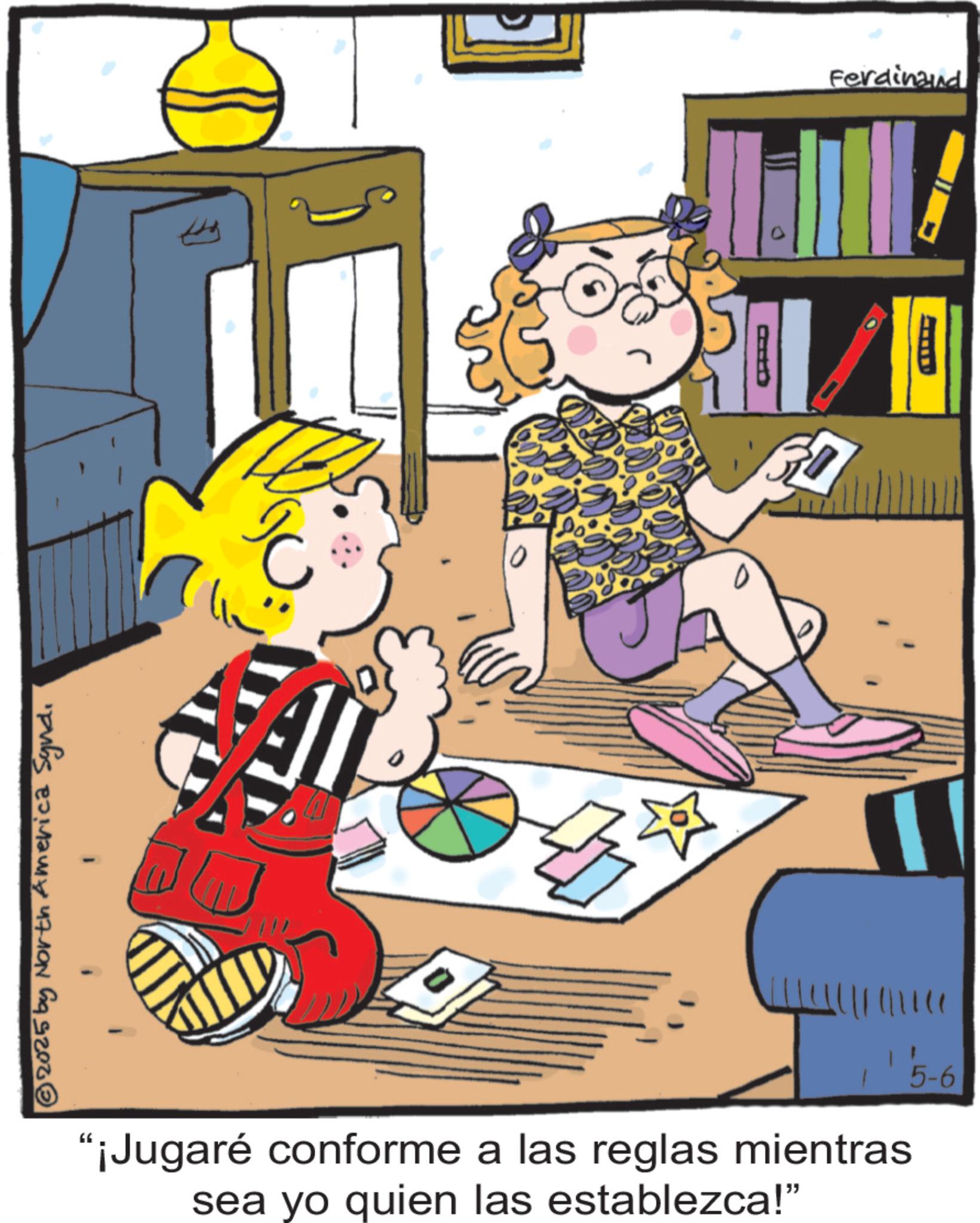 Comic book OCR: © 2025 by North America Syndi "¡Jugaré conforme a las reglas mientras sea yo quien las establezca!" 5-6 Ferdinand © 2025 by North America Syndi " ¡ Jugaré conforme a las reglas mientras sea yo quien las establezca ! " 5-6 Ferdinand
