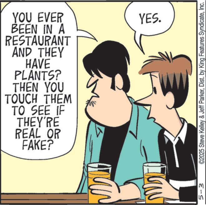 Animated cartoon OCR: YOU EVER BEEN IN A RESTAURANT AND THEY HAVE PLANTS? THEN YOU TOUCH THEM TO SEE IF THEY'RE REAL OR FAKE? 5-3 YES. ©2025 Steve Kelley & Jeff ParkerInc. YOU EVER BEEN IN A RESTAURANT AND THEY HAVE PLANTS ? THEN YOU TOUCH THEM TO SEE IF THEY'RE REAL OR FAKE ? 5-3 YES . © 2025 Steve Kelley & Jeff ParkerDist . by King Features Syndicate