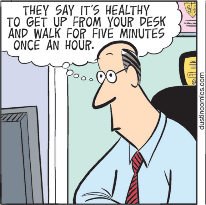 Fiction OCR: THEY SAY IT'S HEALTHY TO GET UP FROM YOUR DESK AND WALK FOR FIVÉ MINUTES ONCE AN HOUR. dustincomics.com THEY SAY IT'S HEALTHY TO GET UP FROM YOUR DESK AND WALK FOR FIVÉ MINUTES ONCE AN HOUR . dustincomics.com