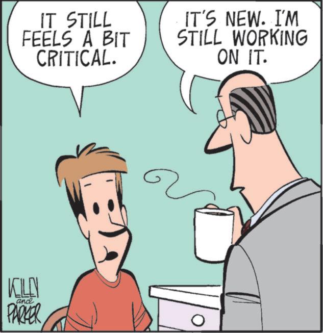 Animated cartoon OCR: IT STILL FEELS A BIT CRITICAL. IT'S NEW. I'M STILL WORKING ON IT. KILL and PARKER IT STILL FEELS A BIT CRITICAL . IT'S NEW . I'M STILL WORKING ON IT . KILL and PARKER