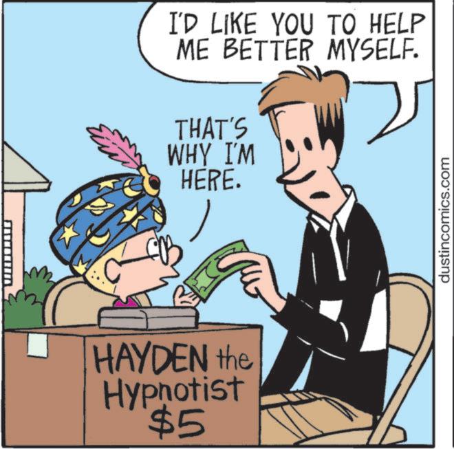 Photo caption OCR: HAYDEN the Hypnotist $5 I'D LIKE YOU TO HELP ME BETTER MYSELF. THAT'S WHY I'M HERE. dustincomics.com HAYDEN the Hypnotist $ 5 I'D LIKE YOU TO HELP ME BETTER MYSELF . THAT'S WHY I'M HERE . dustincomics.com