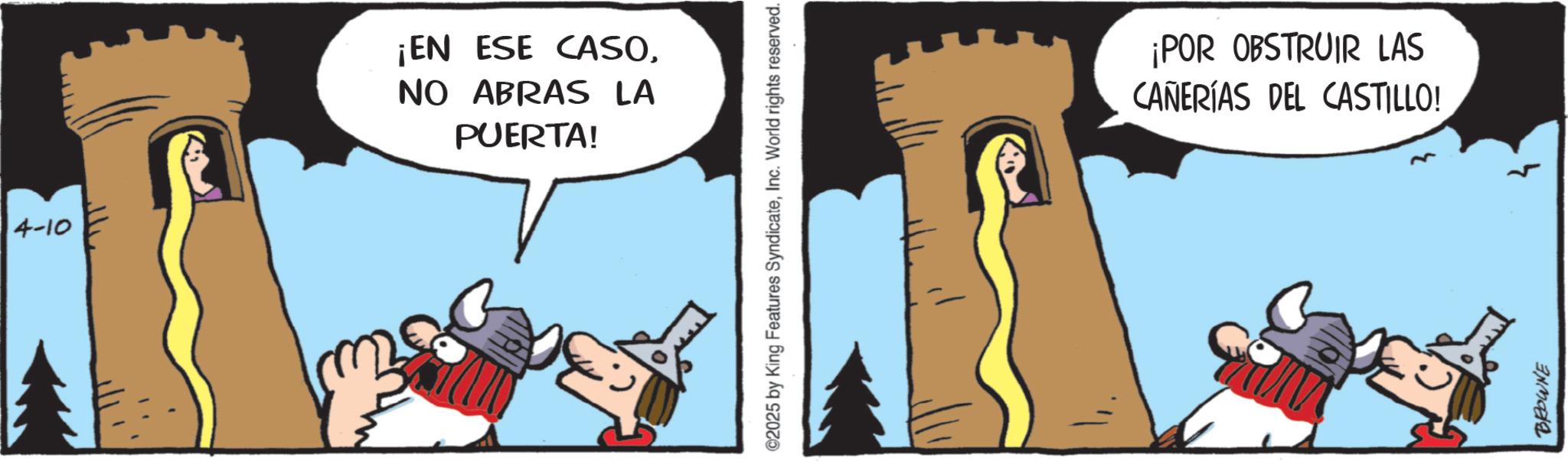 Comic book OCR: 4-10 ¡EN ESE CASONO ABRAS LA PUERTA! ©2025 by King Features SyndicateInc. World rights reserved. ¡POR OBSTRUIR LAS CANERÍAS DEL CASTILLO! BROWNE 4-10 ¡ EN ESE CASONO ABRAS LA PUERTA ! © 2025 by King Features SyndicateInc. World rights reserved . ¡ POR OBSTRUIR LAS CANERÍAS DEL CASTILLO ! BROWNE
