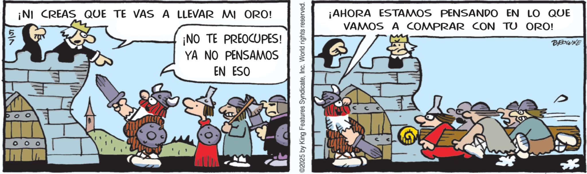 Publication OCR: 6/7 ¡NI CREAS QUE TE VAS A LLEVAR MI ORO! ¡NO TE PREOCUPES! YA NO PENSAMOS EN ESO ©2025 by King Features SyndicateInc. World rights reserved. ¡AHORA ESTAMOS PENSANDO EN LO QUE VAMOS A COMPRAR CON TU ORO! BROWNE 6/7 ¡ NI CREAS QUE TE VAS A LLEVAR MI ORO ! ¡ NO TE PREOCUPES ! YA NO PENSAMOS EN ESO © 2025 by King Features SyndicateInc. World rights reserved . ¡ AHORA ESTAMOS PENSANDO EN LO QUE VAMOS A COMPRAR CON TU ORO ! BROWNE